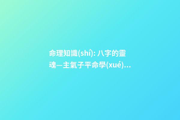 命理知識(shí): 八字的靈魂—主氣子平命學(xué)易迷之處